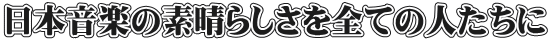 日本音楽の素晴らしさを全ての人達に